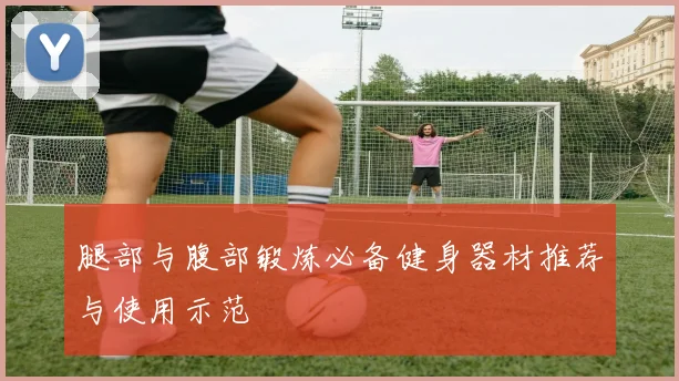腿部与腹部锻炼必备健身器材推荐与使用示范