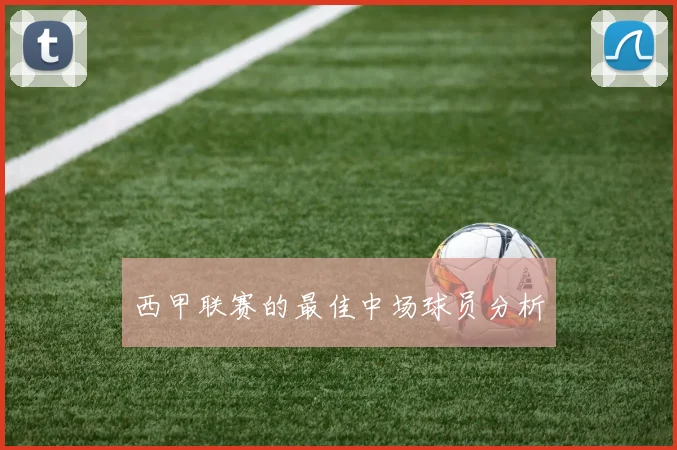 西甲联赛的最佳中场球员分析