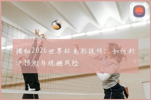 揭秘2026世界杯竞彩技巧:如何科学预测与规避风险