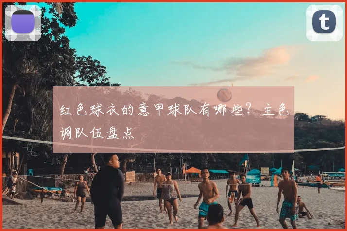 红色球衣的意甲球队有哪些？主色调队伍盘点