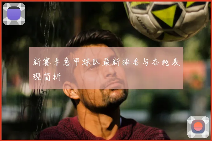 新赛季意甲球队最新排名与各轮表现简析