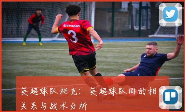 英超球队相克:英超球队间的相克关系与战术分析