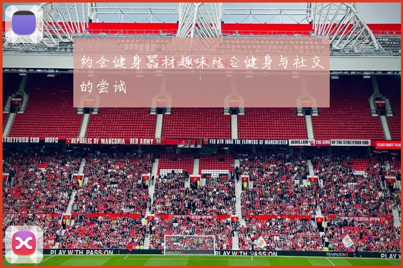 约会健身器材趣味结合健身与社交的尝试